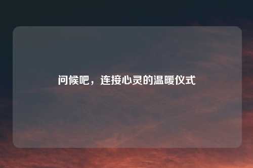 问候吧，连接心灵的温暖仪式