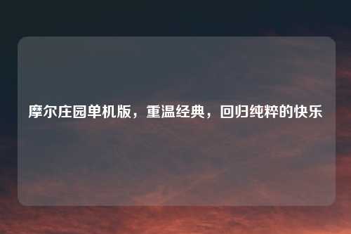 摩尔庄园单机版，重温经典，回归纯粹的快乐