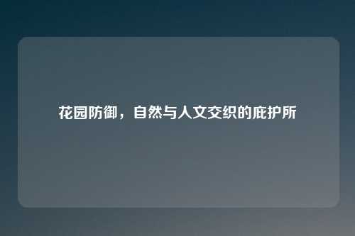 花园防御，自然与人文交织的庇护所