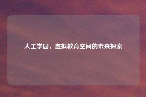 人工学园，虚拟教育空间的未来探索