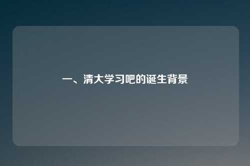 一、清大学习吧的诞生背景