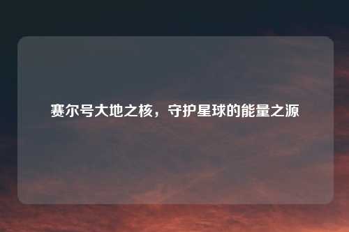 赛尔号大地之核，守护星球的能量之源