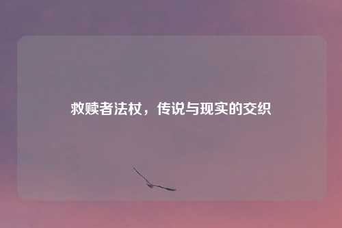 救赎者法杖，传说与现实的交织