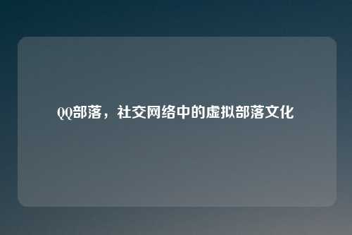 QQ部落，社交网络中的虚拟部落文化