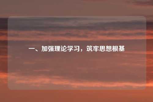 一、加强理论学习，筑牢思想根基