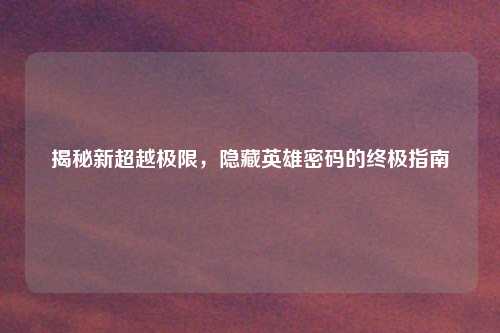 揭秘新超越极限，隐藏英雄密码的终极指南