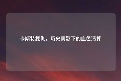 卡斯特复仇，历史阴影下的血色清算