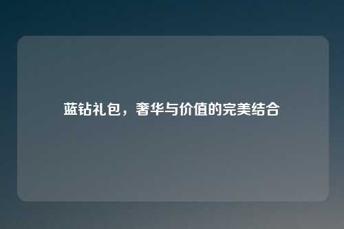 蓝钻礼包，奢华与价值的完美结合