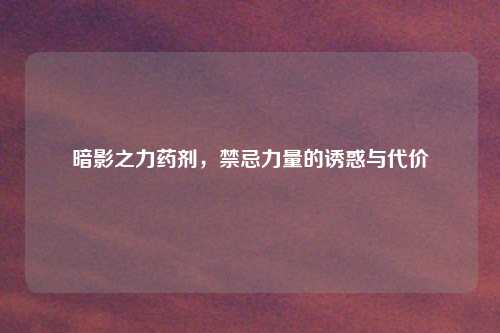 暗影之力药剂，禁忌力量的诱惑与代价