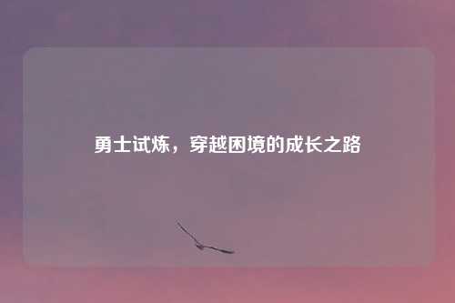 勇士试炼，穿越困境的成长之路
