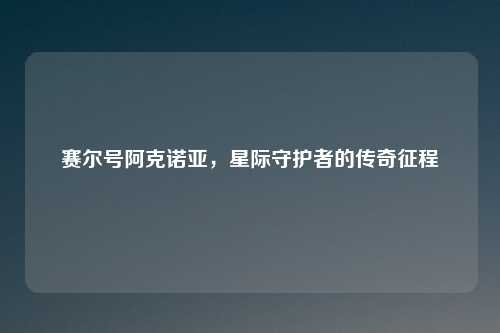 赛尔号阿克诺亚，星际守护者的传奇征程