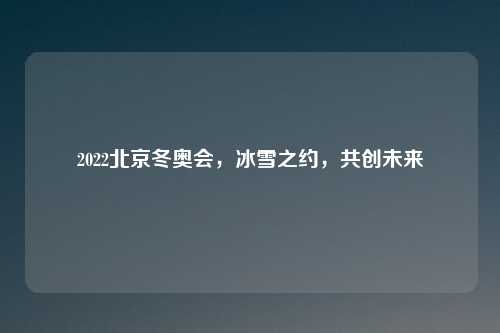 2022北京冬奥会，冰雪之约，共创未来