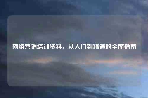 网络营销培训资料，从入门到精通的全面指南