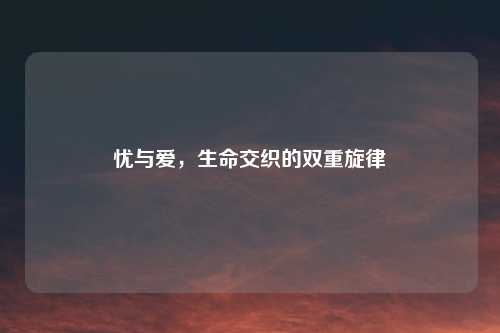 忧与爱，生命交织的双重旋律