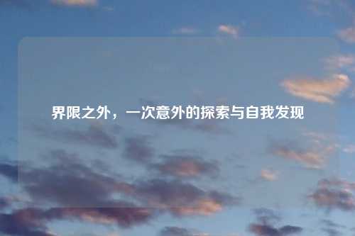 界限之外，一次意外的探索与自我发现