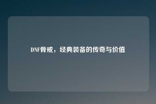 DNF骨戒，经典装备的传奇与价值