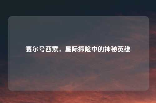 赛尔号西索，星际探险中的神秘英雄