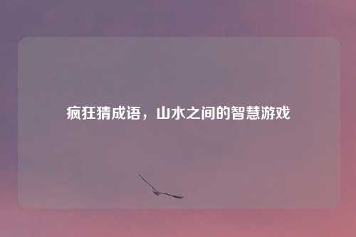 疯狂猜成语，山水之间的智慧游戏