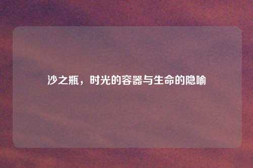 沙之瓶，时光的容器与生命的隐喻