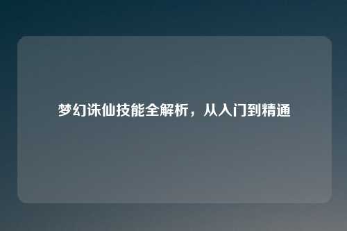 梦幻诛仙技能全解析，从入门到精通