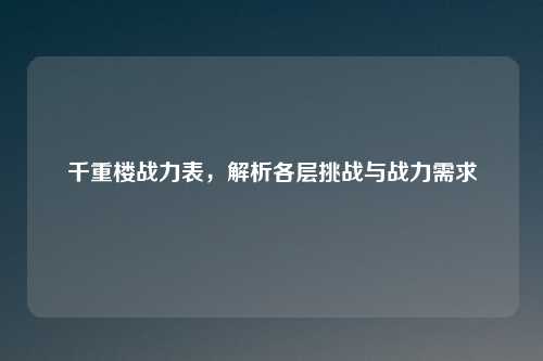 千重楼战力表，解析各层挑战与战力需求