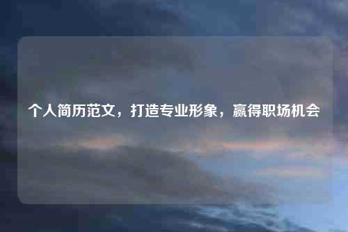 个人简历范文，打造专业形象，赢得职场机会