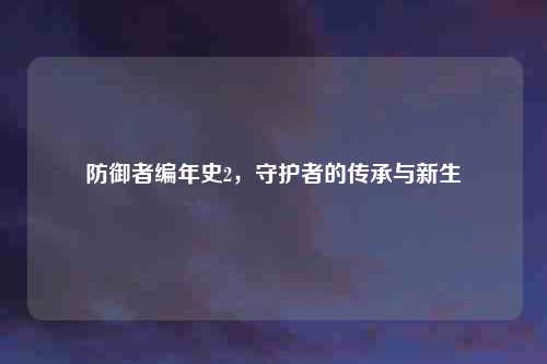 防御者编年史2，守护者的传承与新生