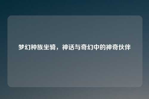 梦幻种族坐骑，神话与奇幻中的神奇伙伴