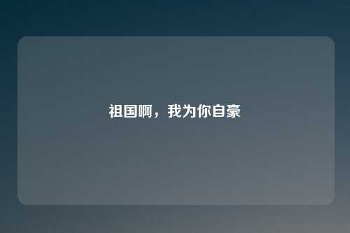 祖国啊，我为你自豪