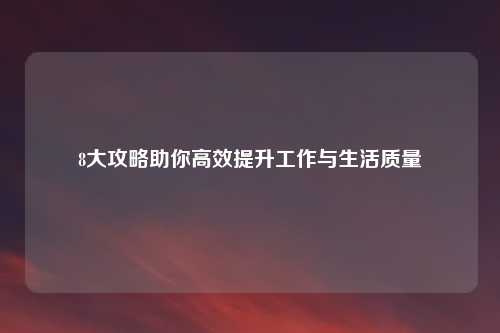 8大攻略助你高效提升工作与生活质量