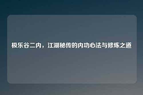 极乐谷二内，江湖秘传的内功心法与修炼之道
