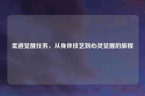 柔道觉醒任务，从身体技艺到心灵觉醒的旅程