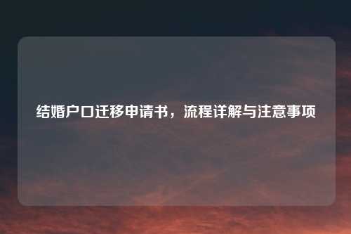 结婚户口迁移申请书，流程详解与注意事项