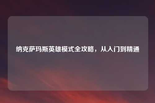 纳克萨玛斯英雄模式全攻略，从入门到精通