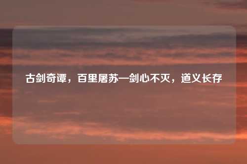 古剑奇谭，百里屠苏—剑心不灭，道义长存