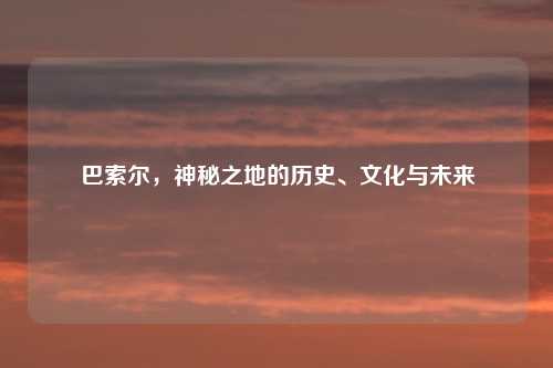 巴索尔，神秘之地的历史、文化与未来
