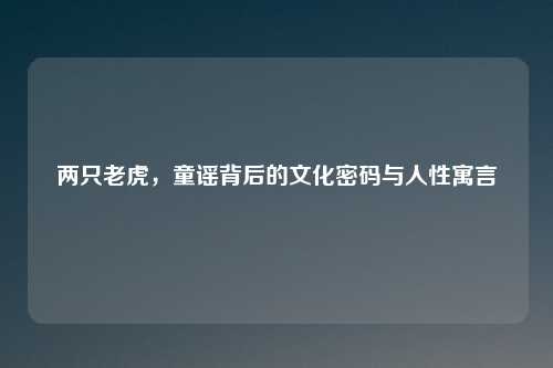 两只老虎，童谣背后的文化密码与人性寓言