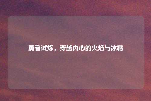 勇者试炼，穿越内心的火焰与冰霜