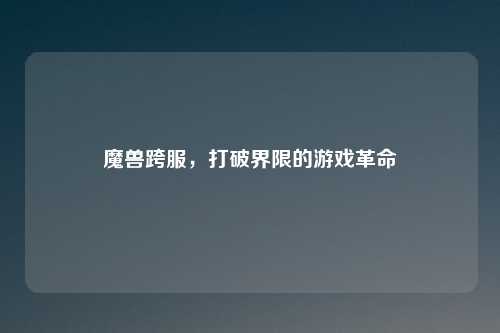 魔兽跨服，打破界限的游戏革命