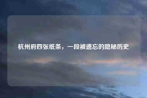杭州府四张纸条，一段被遗忘的隐秘历史