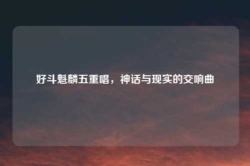 好斗魁麟五重唱，神话与现实的交响曲