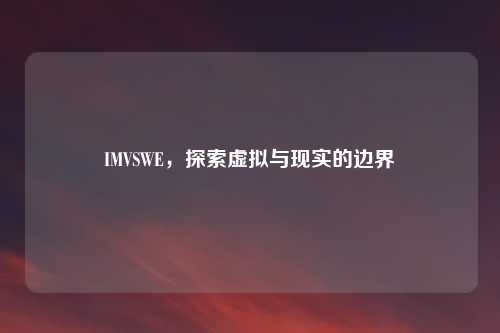 详细阅读:IMVSWE,探索虚拟与现实的边界 IMVSWE,探索虚拟与现实的边界