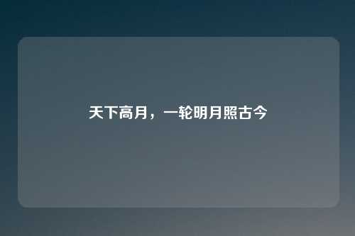 详细阅读:天下高月,一轮明月照古今 天下高月,一轮明月照古今
