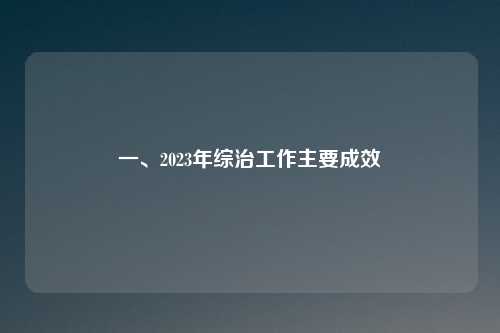详细阅读:一、2023年综治工作主要成效 一、2023年综治工作主要成效